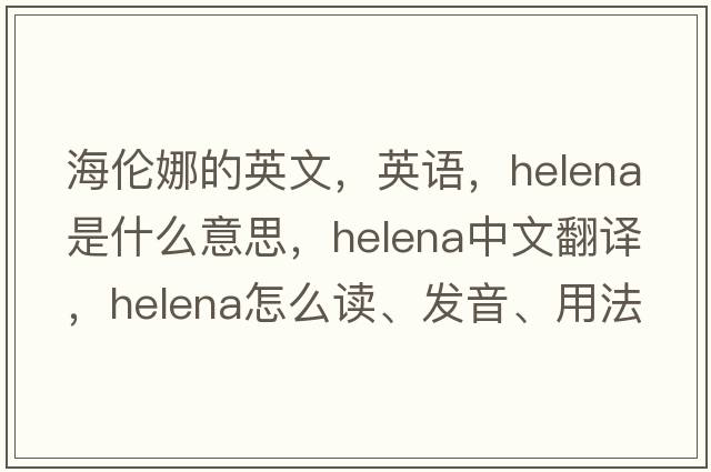 海伦娜的英文，英语，Helena是什么意思，Helena中文翻译，Helena怎么读、发音、用法及例句