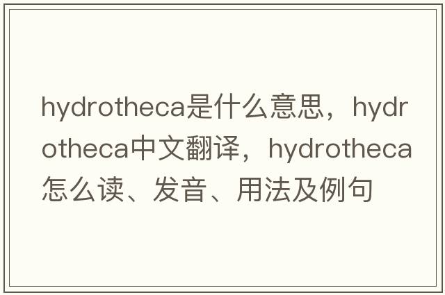 hydrotheca是什么意思，hydrotheca中文翻译，hydrotheca怎么读、发音、用法及例句