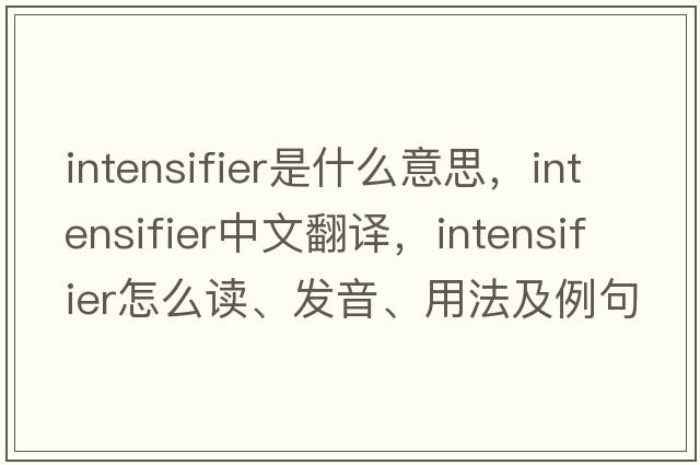 intensifier是什么意思，intensifier中文翻译，intensifier怎么读、发音、用法及例句