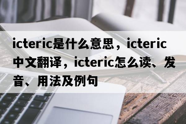 icteric是什么意思，icteric中文翻译，icteric怎么读、发音、用法及例句