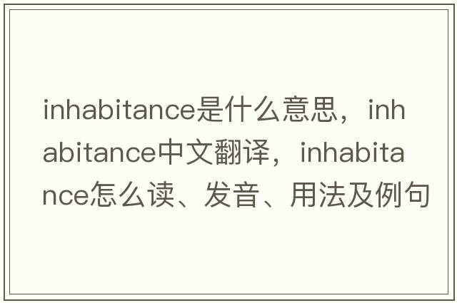 inhabitance是什么意思，inhabitance中文翻译，inhabitance怎么读、发音、用法及例句