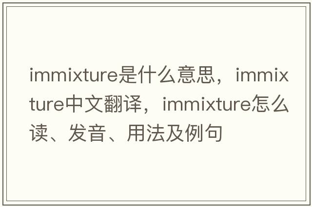 immixture是什么意思，immixture中文翻译，immixture怎么读、发音、用法及例句