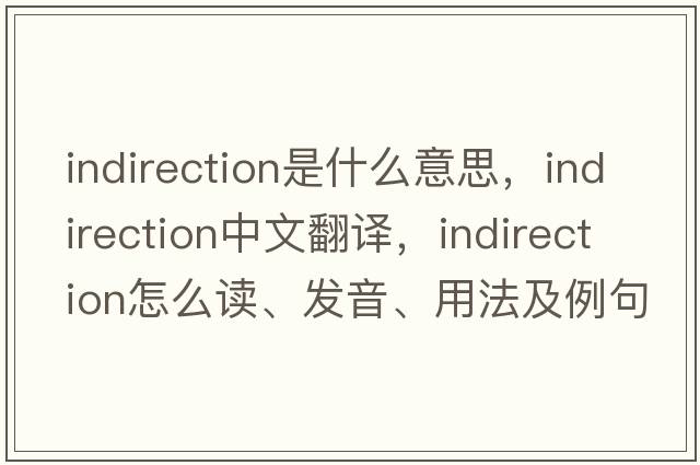 indirection是什么意思，indirection中文翻译，indirection怎么读、发音、用法及例句