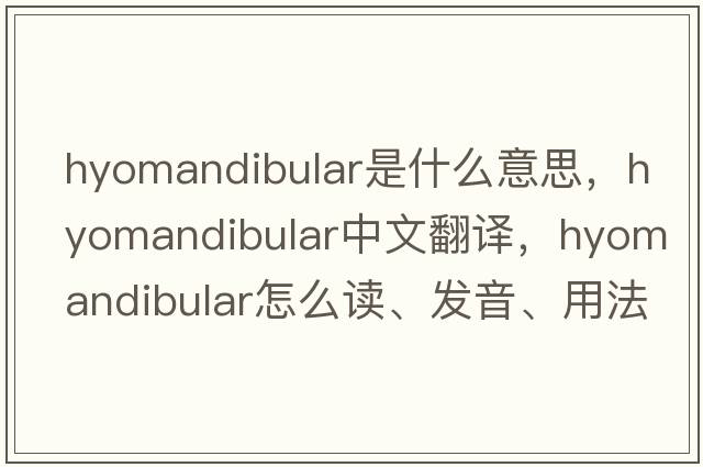 hyomandibular是什么意思，hyomandibular中文翻译，hyomandibular怎么读、发音、用法及例句