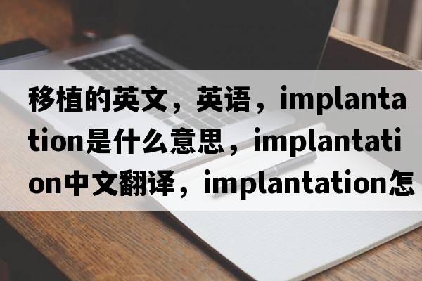 移植的英文，英语，implantation是什么意思，implantation中文翻译，implantation怎么读、发音、用法及例句