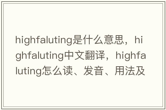 highfaluting是什么意思，highfaluting中文翻译，highfaluting怎么读、发音、用法及例句