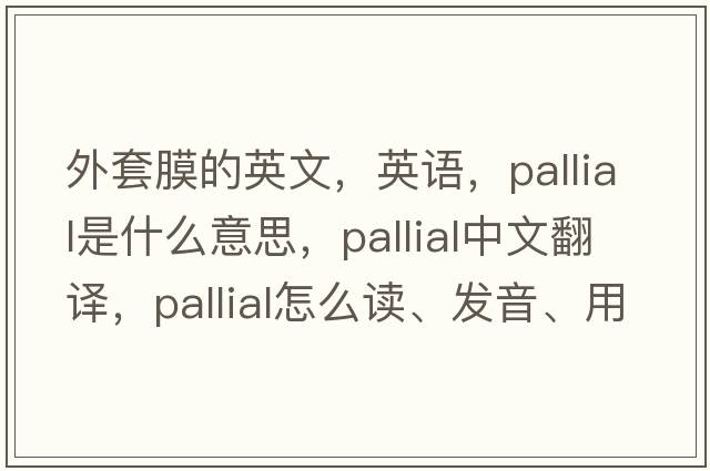 外套膜的英文，英语，pallial是什么意思，pallial中文翻译，pallial怎么读、发音、用法及例句