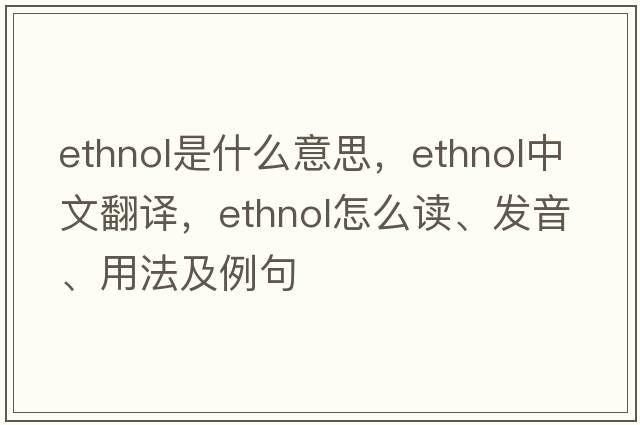 ethnol是什么意思，ethnol中文翻译，ethnol怎么读、发音、用法及例句