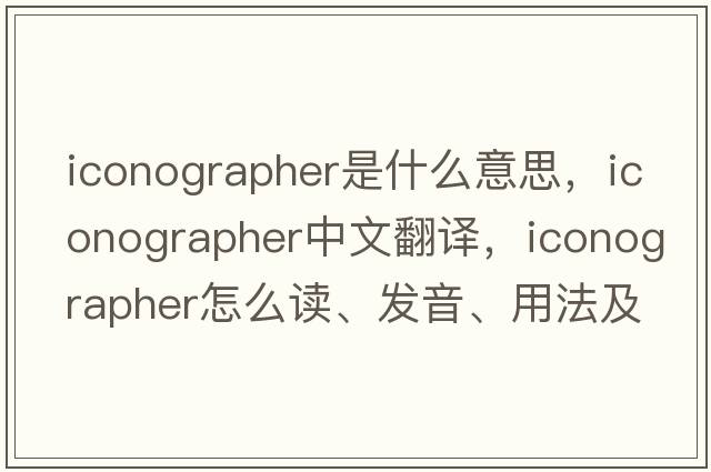 iconographer是什么意思，iconographer中文翻译，iconographer怎么读、发音、用法及例句