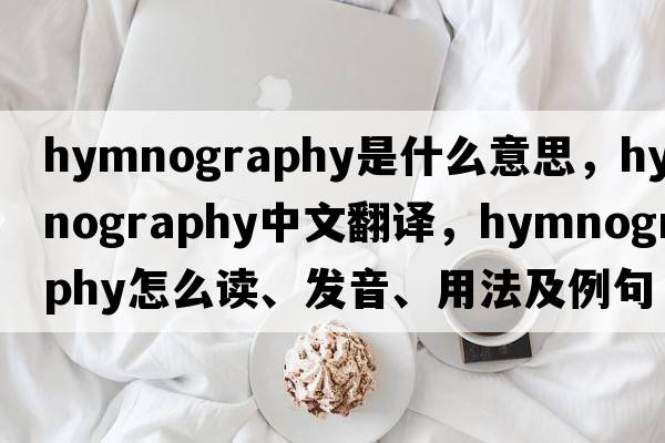 hymnography是什么意思，hymnography中文翻译，hymnography怎么读、发音、用法及例句