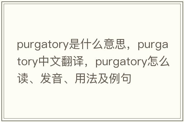 purgatory是什么意思，purgatory中文翻译，purgatory怎么读、发音、用法及例句