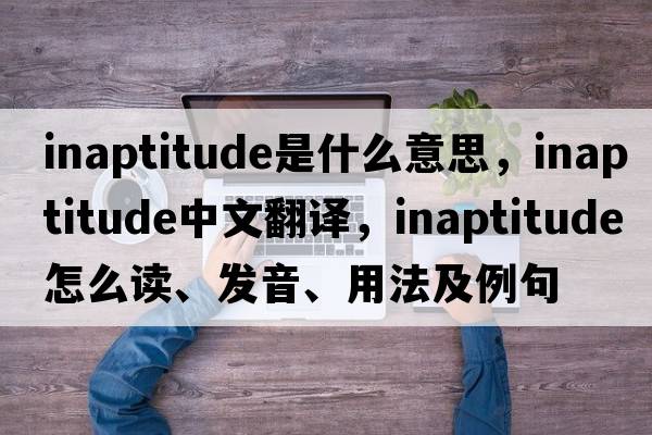 inaptitude是什么意思，inaptitude中文翻译，inaptitude怎么读、发音、用法及例句