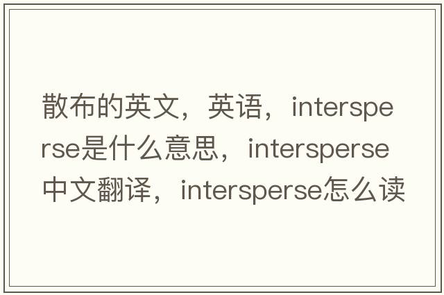 散布的英文，英语，intersperse是什么意思，intersperse中文翻译，intersperse怎么读、发音、用法及例句