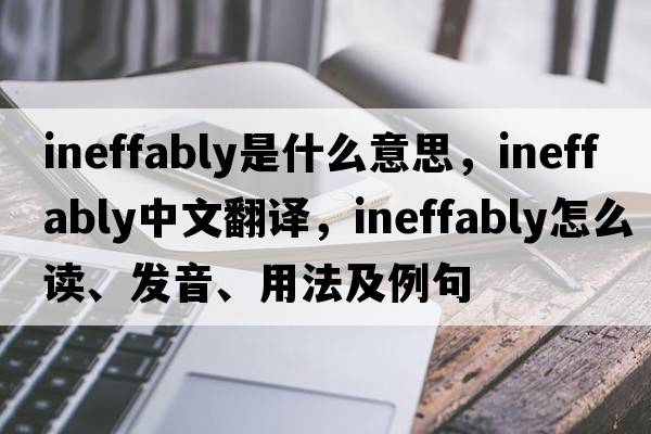 ineffably是什么意思，ineffably中文翻译，ineffably怎么读、发音、用法及例句