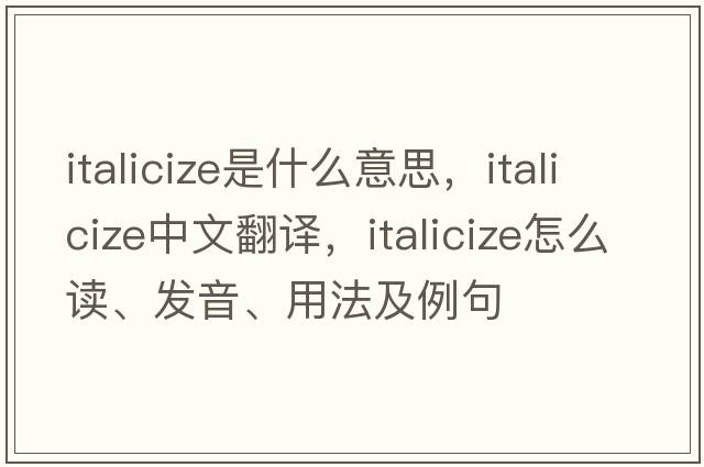 italicize是什么意思，italicize中文翻译，italicize怎么读、发音、用法及例句