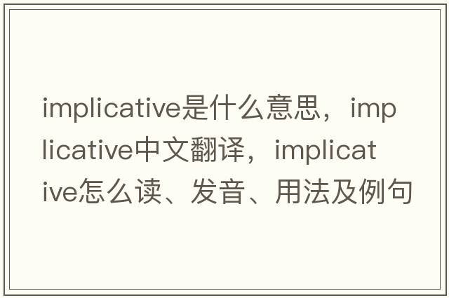 implicative是什么意思，implicative中文翻译，implicative怎么读、发音、用法及例句