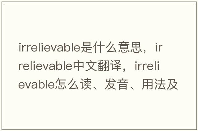 irrelievable是什么意思，irrelievable中文翻译，irrelievable怎么读、发音、用法及例句