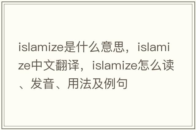 Islamize是什么意思，Islamize中文翻译，Islamize怎么读、发音、用法及例句