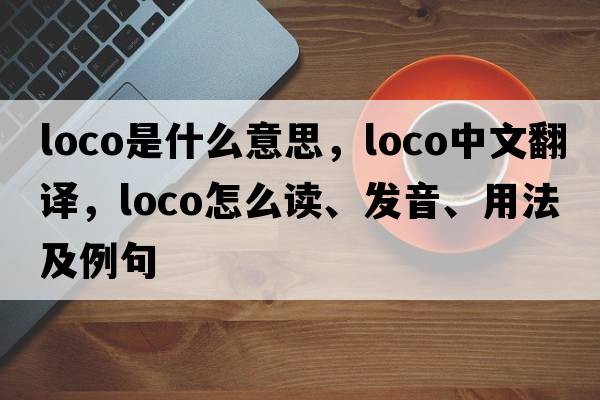 loco是什么意思，loco中文翻译，loco怎么读、发音、用法及例句