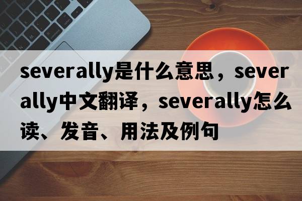 severally是什么意思，severally中文翻译，severally怎么读、发音、用法及例句