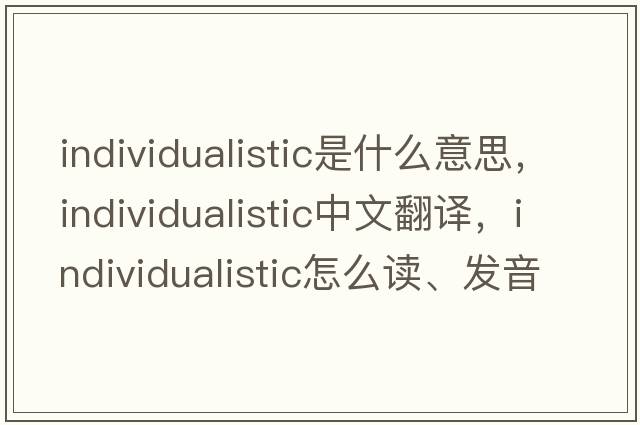 individualistic是什么意思，individualistic中文翻译，individualistic怎么读、发音、用法及例句