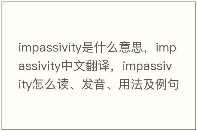 impassivity是什么意思，impassivity中文翻译，impassivity怎么读、发音、用法及例句