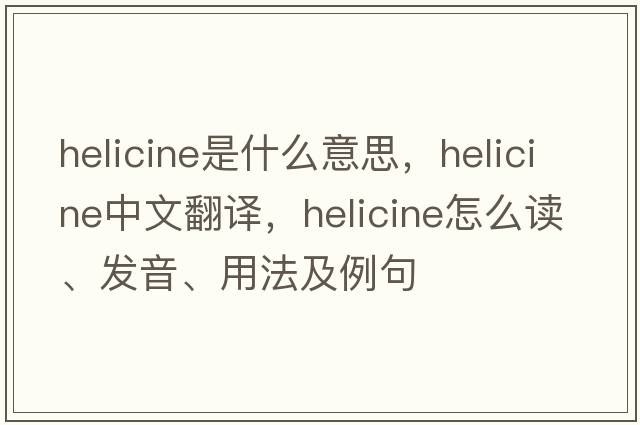 helicine是什么意思，helicine中文翻译，helicine怎么读、发音、用法及例句