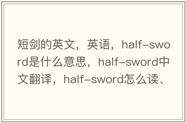 短剑的英文，英语，half-sword是什么意思，half-sword中文翻译，half-sword怎么读、发音、用法及例句