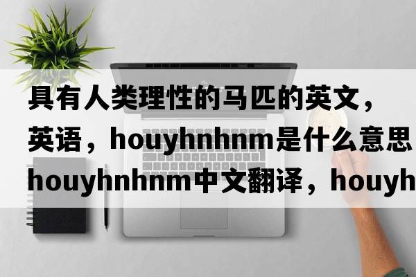 具有人类理性的马匹的英文，英语，Houyhnhnm是什么意思，Houyhnhnm中文翻译，Houyhnhnm怎么读、发音、用法及例句