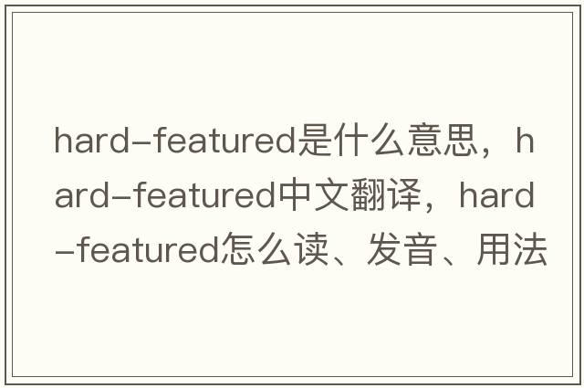 hard-featured是什么意思，hard-featured中文翻译，hard-featured怎么读、发音、用法及例句