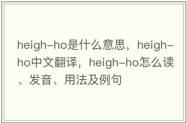 heigh-ho是什么意思，heigh-ho中文翻译，heigh-ho怎么读、发音、用法及例句