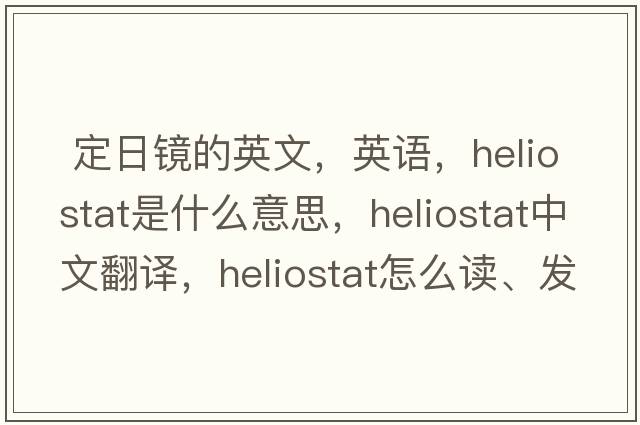  定日镜的英文，英语，heliostat是什么意思，heliostat中文翻译，heliostat怎么读、发音、用法及例句