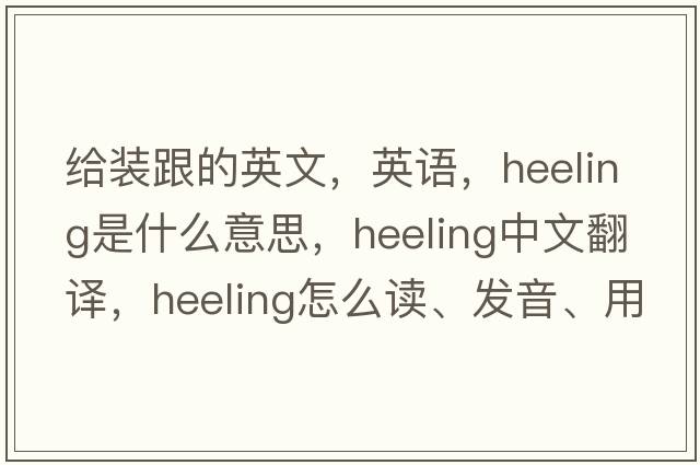 给装跟的英文，英语，heeling是什么意思，heeling中文翻译，heeling怎么读、发音、用法及例句