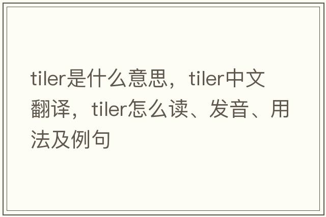 tiler是什么意思，tiler中文翻译，tiler怎么读、发音、用法及例句