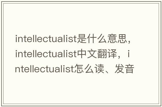 intellectualist是什么意思，intellectualist中文翻译，intellectualist怎么读、发音、用法及例句