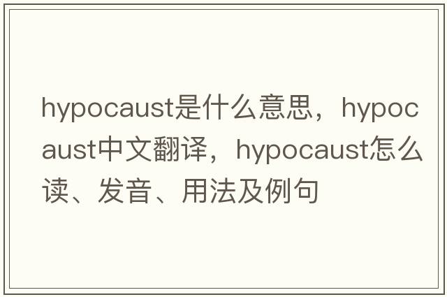 hypocaust是什么意思，hypocaust中文翻译，hypocaust怎么读、发音、用法及例句