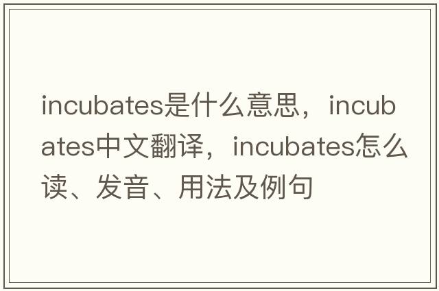 incubates是什么意思，incubates中文翻译，incubates怎么读、发音、用法及例句