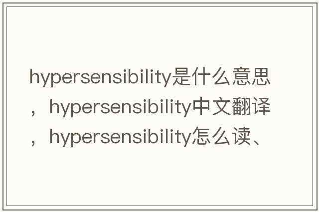 hypersensibility是什么意思，hypersensibility中文翻译，hypersensibility怎么读、发音、用法及例句