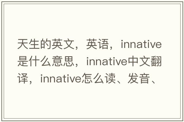 天生的英文，英语，innative是什么意思，innative中文翻译，innative怎么读、发音、用法及例句