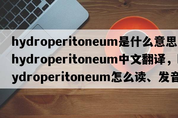 hydroperitoneum是什么意思，hydroperitoneum中文翻译，hydroperitoneum怎么读、发音、用法及例句