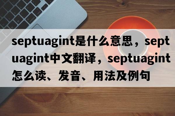 Septuagint是什么意思，Septuagint中文翻译，Septuagint怎么读、发音、用法及例句