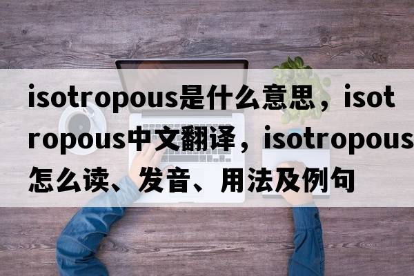 isotropous是什么意思，isotropous中文翻译，isotropous怎么读、发音、用法及例句