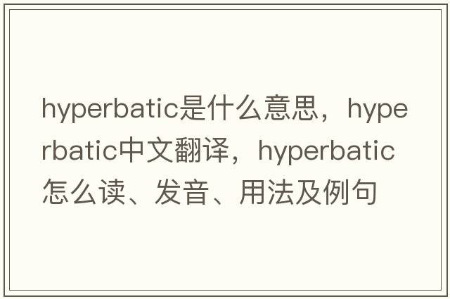 hyperbatic是什么意思，hyperbatic中文翻译，hyperbatic怎么读、发音、用法及例句