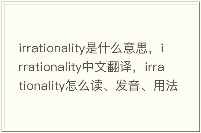 irrationality是什么意思，irrationality中文翻译，irrationality怎么读、发音、用法及例句