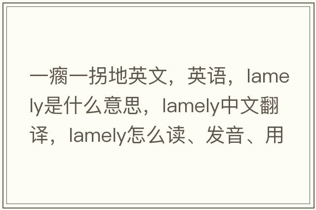 一瘸一拐地英文，英语，lamely是什么意思，lamely中文翻译，lamely怎么读、发音、用法及例句