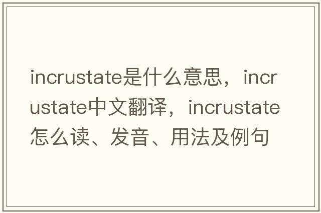 incrustate是什么意思，incrustate中文翻译，incrustate怎么读、发音、用法及例句