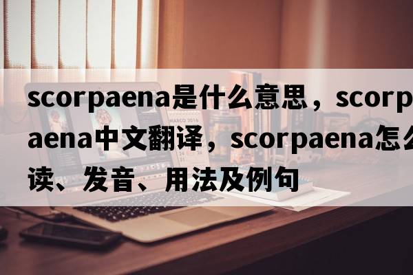 Scorpaena是什么意思，Scorpaena中文翻译，Scorpaena怎么读、发音、用法及例句