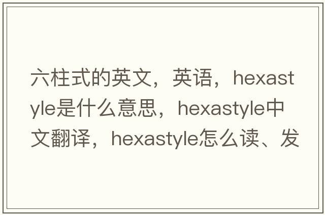 六柱式的英文，英语，hexastyle是什么意思，hexastyle中文翻译，hexastyle怎么读、发音、用法及例句