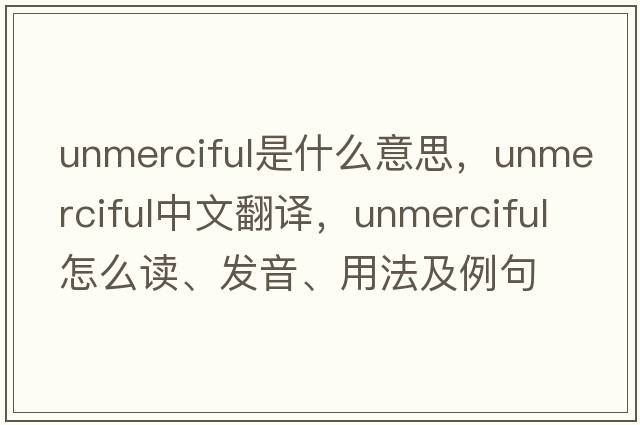 unmerciful是什么意思，unmerciful中文翻译，unmerciful怎么读、发音、用法及例句