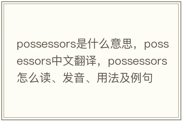 possessors是什么意思，possessors中文翻译，possessors怎么读、发音、用法及例句